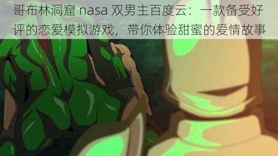 哥布林洞窟 nasa 双男主百度云：一款备受好评的恋爱模拟游戏，带你体验甜蜜的爱情故事