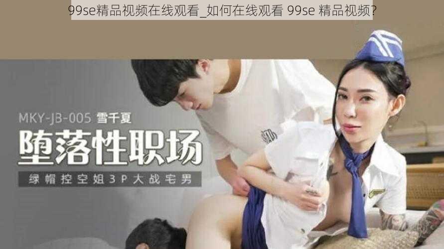 99se精品视频在线观看_如何在线观看 99se 精品视频？