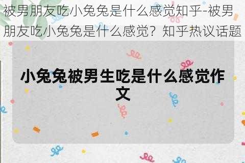 被男朋友吃小兔兔是什么感觉知乎-被男朋友吃小兔兔是什么感觉？知乎热议话题