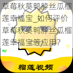 草莓秋葵鸭脖丝瓜榴莲幸福宝_如何评价草莓秋葵鸭脖丝瓜榴莲幸福宝等应用？