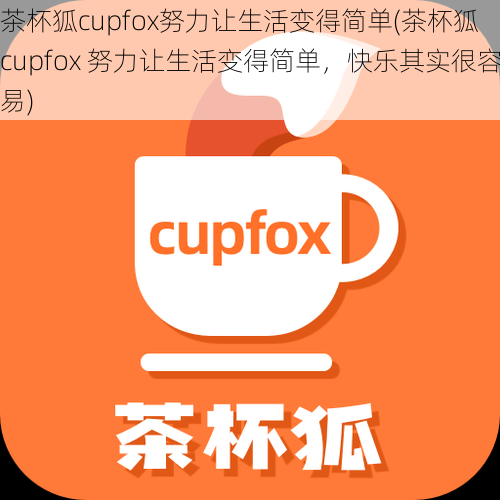 茶杯狐cupfox努力让生活变得简单(茶杯狐 cupfox 努力让生活变得简单，快乐其实很容易)