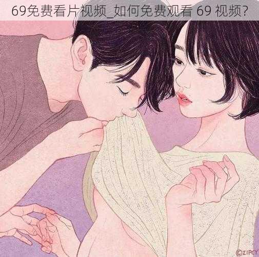 69免费看片视频_如何免费观看 69 视频？