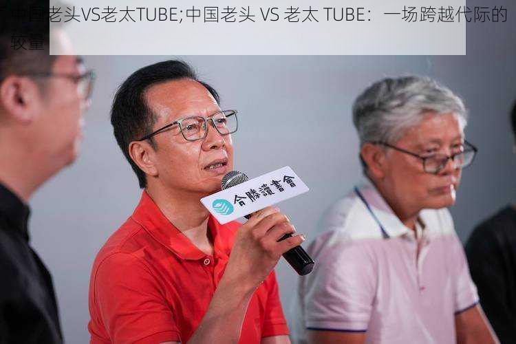 中国老头VS老太TUBE;中国老头 VS 老太 TUBE：一场跨越代际的较量