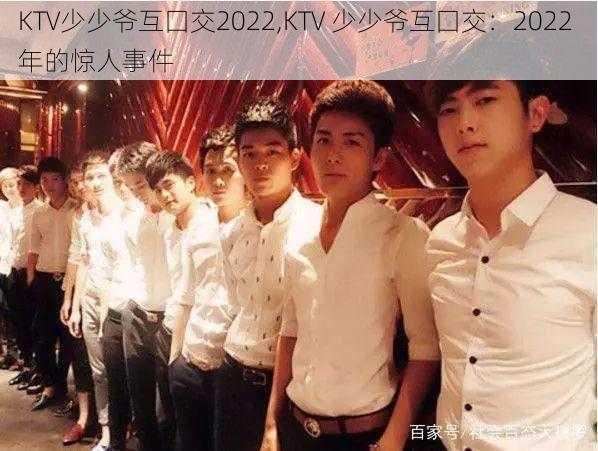 KTV少少爷互囗交2022,KTV 少少爷互囗交：2022 年的惊人事件