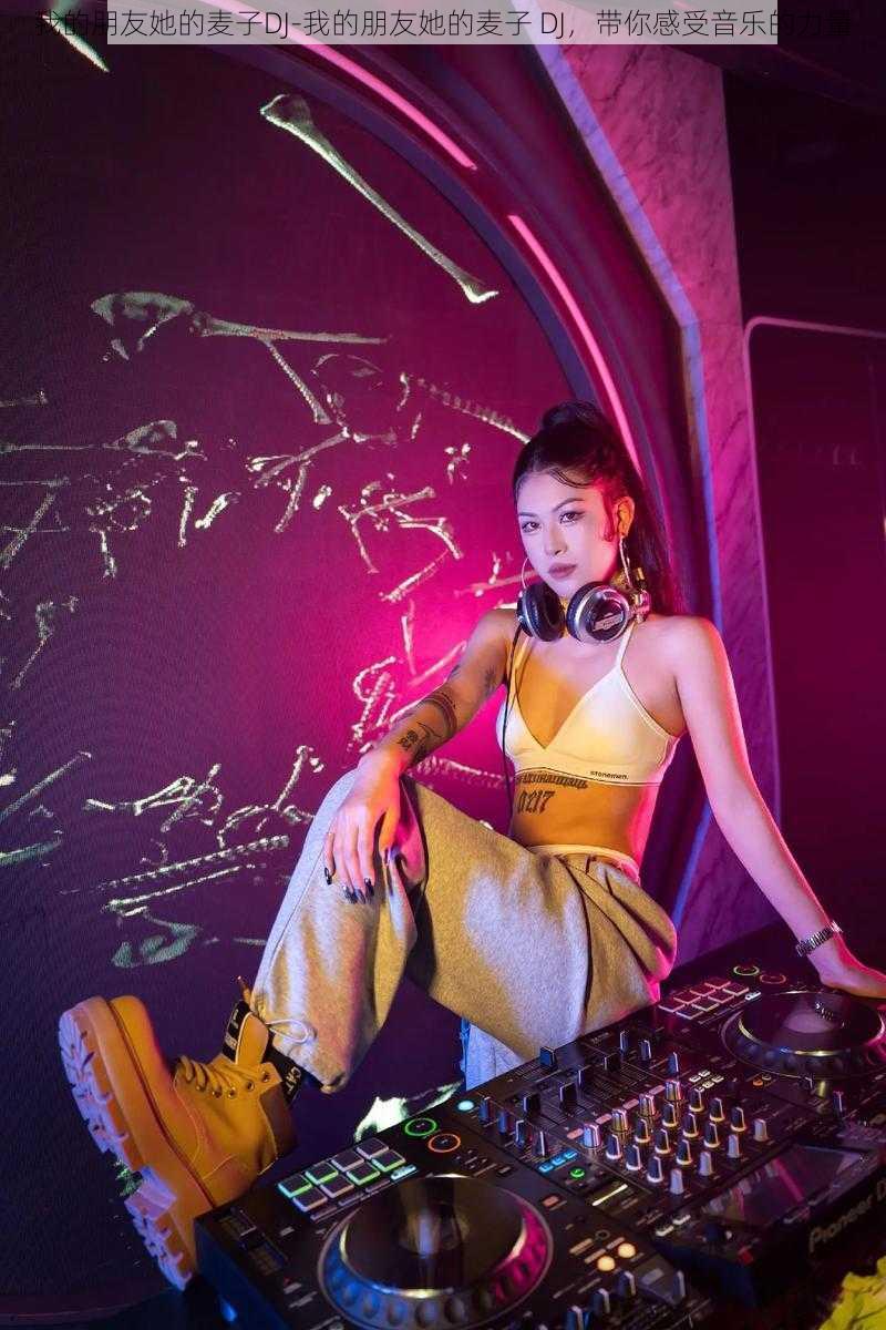 我的朋友她的麦子DJ-我的朋友她的麦子 DJ，带你感受音乐的力量