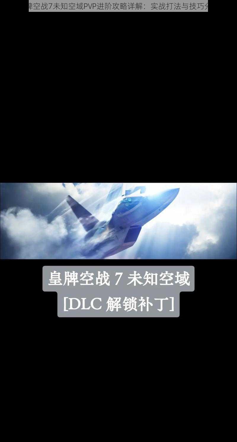 皇牌空战7未知空域PVP进阶攻略详解：实战打法与技巧分享