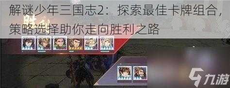 解谜少年三国志2：探索最佳卡牌组合，策略选择助你走向胜利之路