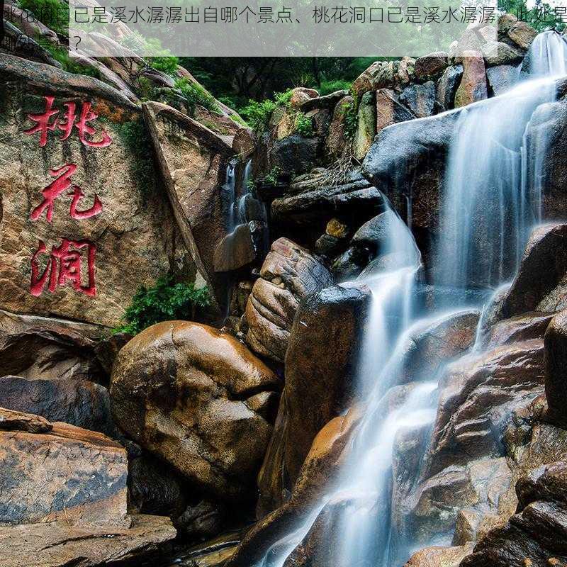 桃花洞口已是溪水潺潺出自哪个景点、桃花洞口已是溪水潺潺，此处是哪处景点？