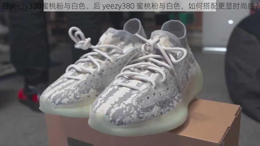 后yeezy380蜜桃粉与白色、后 yeezy380 蜜桃粉与白色，如何搭配更显时尚感？