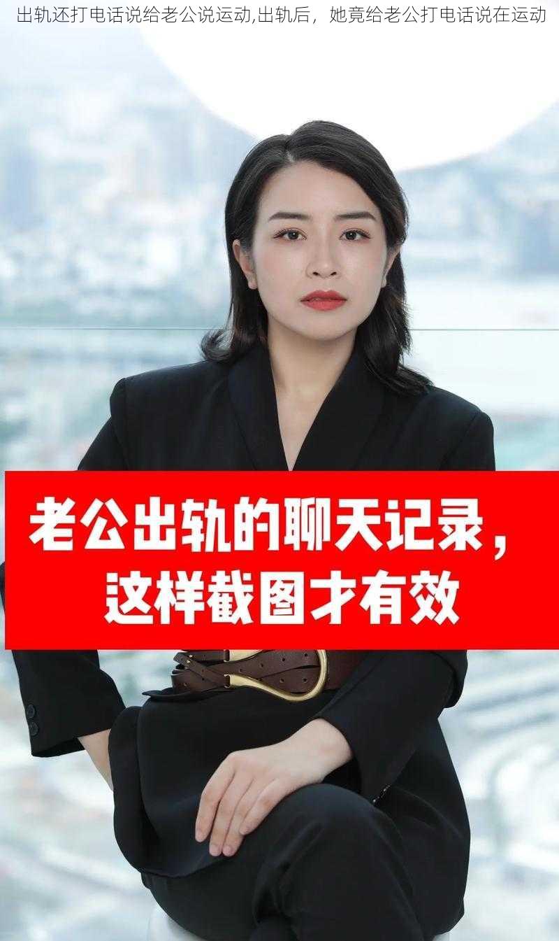 出轨还打电话说给老公说运动,出轨后，她竟给老公打电话说在运动