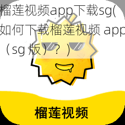 榴莲视频app下载sg(如何下载榴莲视频 app（sg 版）？)