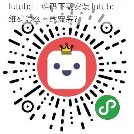 lutube二维码下载安装 lutube 二维码怎么下载安装？