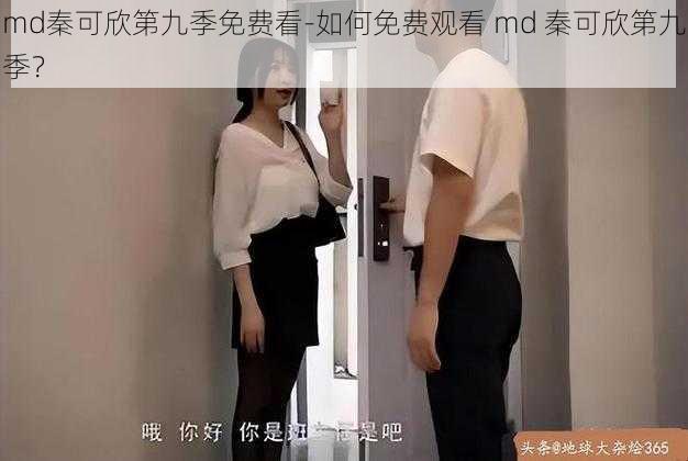 md秦可欣第九季免费看-如何免费观看 md 秦可欣第九季？