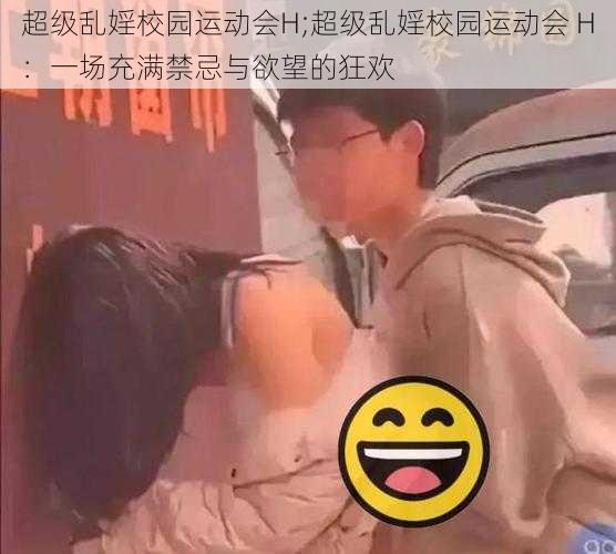 超级乱婬校园运动会H;超级乱婬校园运动会 H：一场充满禁忌与欲望的狂欢