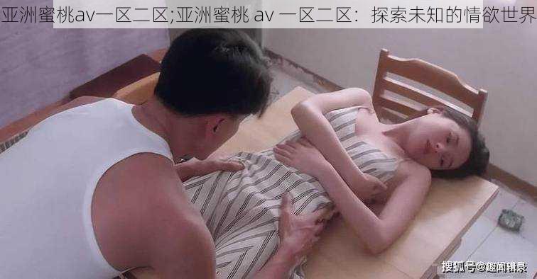 亚洲蜜桃av一区二区;亚洲蜜桃 av 一区二区：探索未知的情欲世界