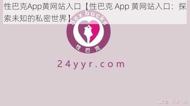 性巴克App黄网站入口【性巴克 App 黄网站入口：探索未知的私密世界】