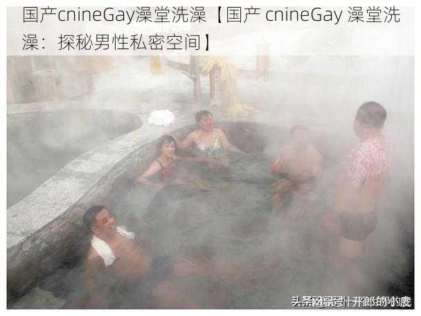 国产cnineGay澡堂洗澡【国产 cnineGay 澡堂洗澡：探秘男性私密空间】