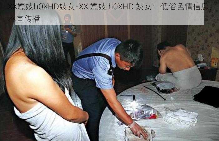 XX嫖妓h0XHD妓女-XX 嫖妓 h0XHD 妓女：低俗色情信息，不宜传播