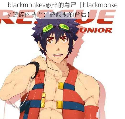 blackmonkey破碎的尊严【blackmonkey 破碎的尊严：被歧视的背后】