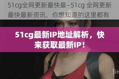 51cg全网更新最快最—51cg 全网更新最快最新资讯，你想知道的这里都有