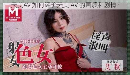 天美AV 如何评价天美 AV 的画质和剧情？