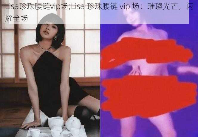 Lisa珍珠腰链vip场;Lisa 珍珠腰链 vip 场：璀璨光芒，闪耀全场