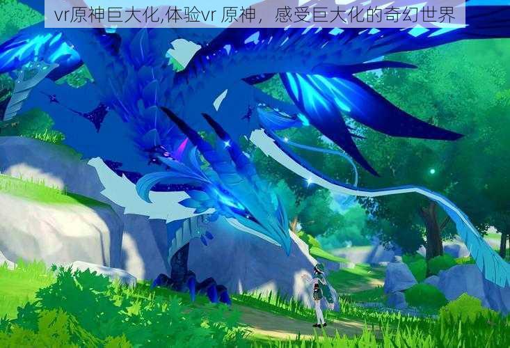 vr原神巨大化,体验vr 原神，感受巨大化的奇幻世界