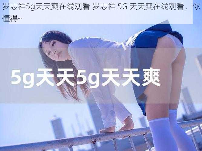 罗志祥5g天天奭在线观看 罗志祥 5G 天天奭在线观看，你懂得~