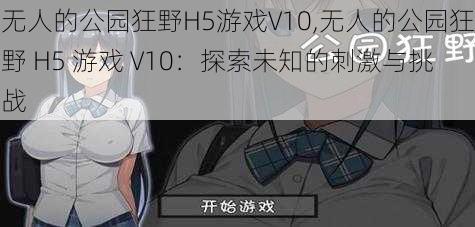 无人的公园狂野H5游戏V10,无人的公园狂野 H5 游戏 V10：探索未知的刺激与挑战