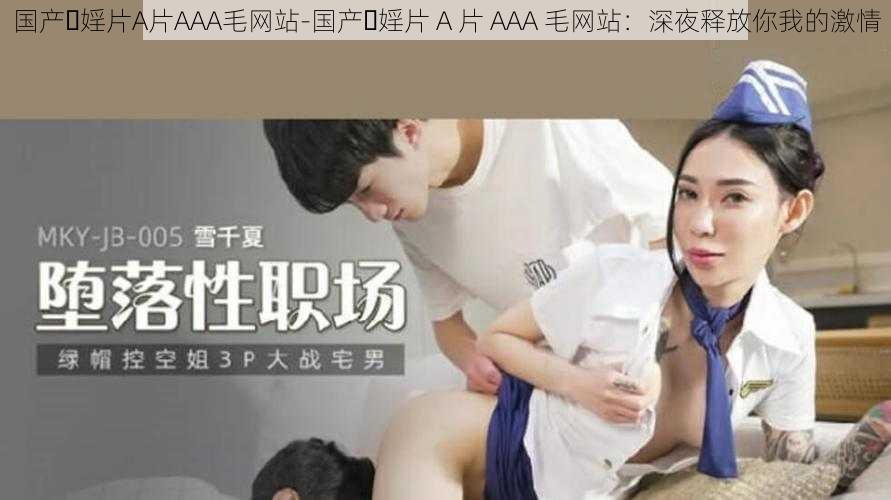 国产⋯婬片A片AAA毛网站-国产⋯婬片 A 片 AAA 毛网站：深夜释放你我的激情