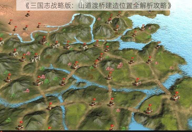 《三国志战略版：山道渡桥建造位置全解析攻略》