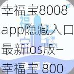 幸福宝8008app隐藏入口最新ios版—幸福宝 8008app 隐藏入口最新 ios 版在哪里可以下载？