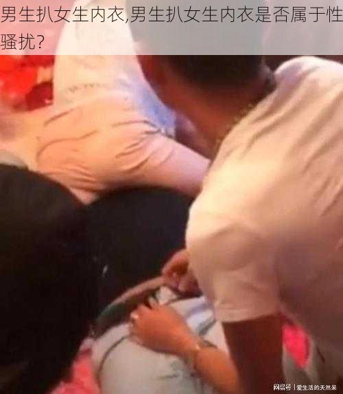 男生扒女生内衣,男生扒女生内衣是否属于性骚扰？