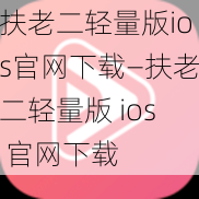 扶老二轻量版ios官网下载—扶老二轻量版 ios 官网下载