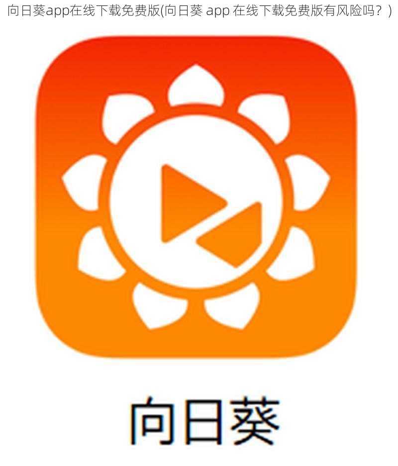 向日葵app在线下载免费版(向日葵 app 在线下载免费版有风险吗？)