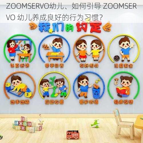 ZOOMSERVO幼儿、如何引导 ZOOMSERVO 幼儿养成良好的行为习惯？