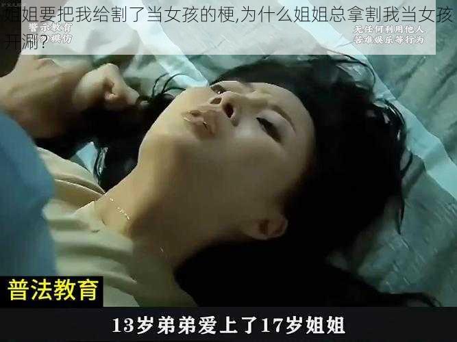 姐姐要把我给割了当女孩的梗,为什么姐姐总拿割我当女孩开涮？