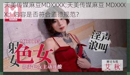 天美传媒麻豆MDXXXX;天美传媒麻豆 MDXXXX：内容是否符合道德规范？