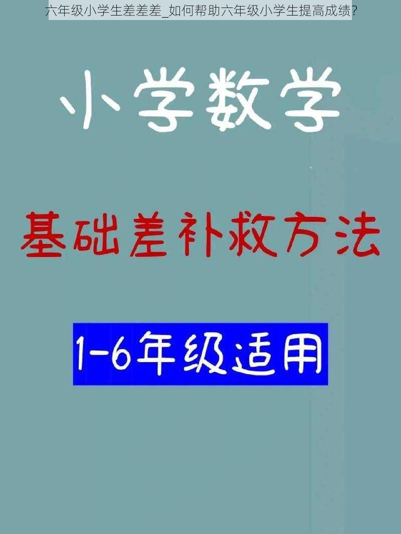 六年级小学生差差差_如何帮助六年级小学生提高成绩？