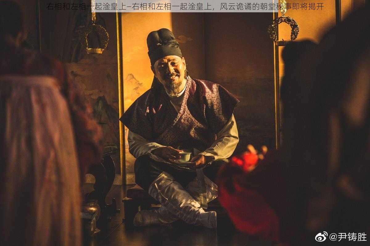 右相和左相一起淦皇上—右相和左相一起淦皇上，风云诡谲的朝堂秘事即将揭开