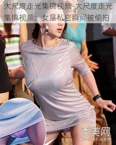 大尺度走光集锦视频-大尺度走光集锦视频：女星私密瞬间被偷拍