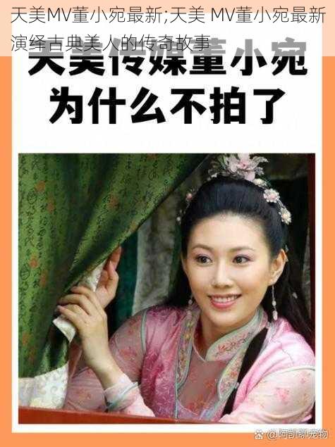 天美MV董小宛最新;天美 MV董小宛最新演绎古典美人的传奇故事