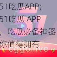 51吃瓜APP;51吃瓜 APP，吃瓜必备神器，你值得拥有