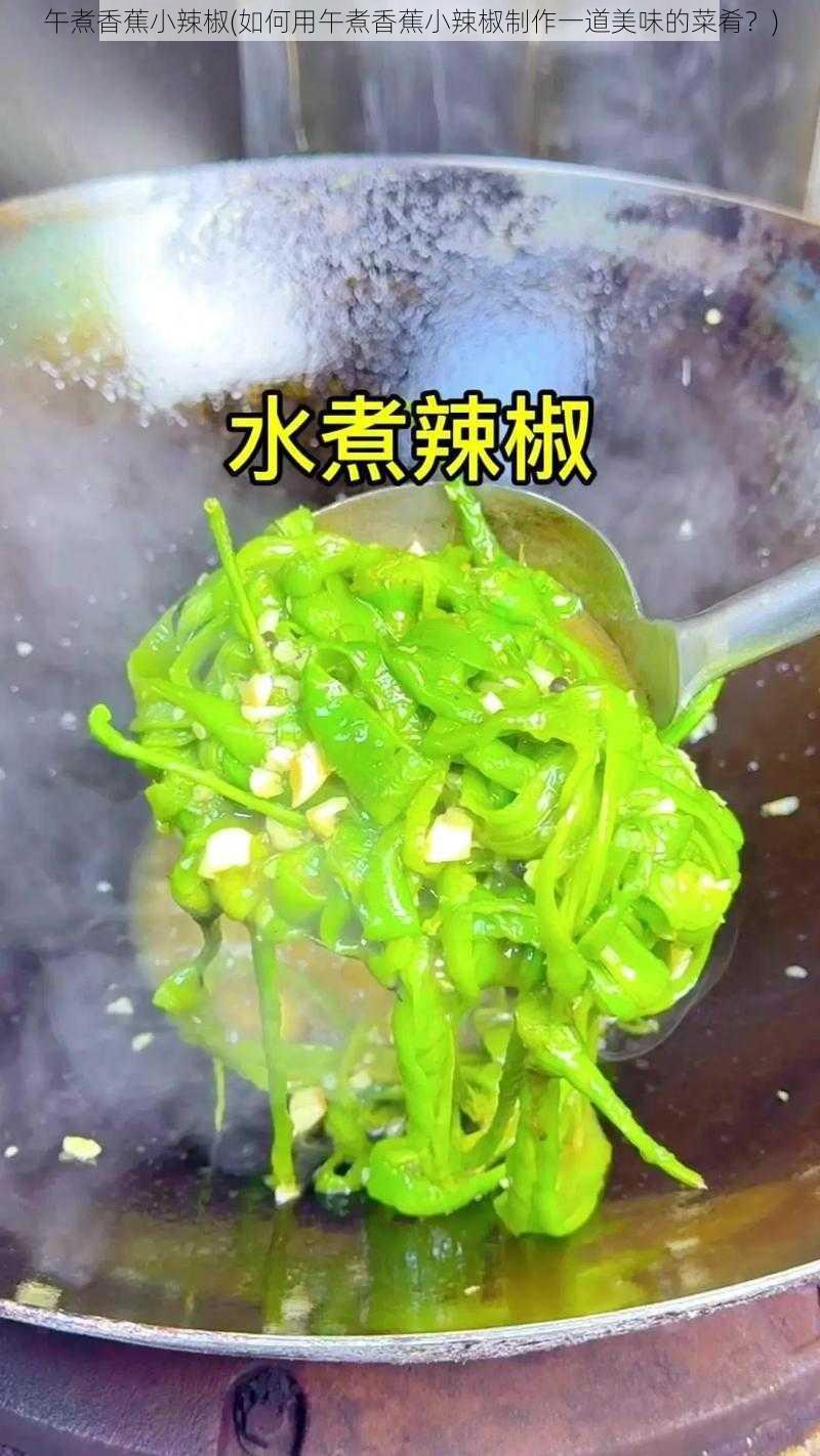 午煮香蕉小辣椒(如何用午煮香蕉小辣椒制作一道美味的菜肴？)