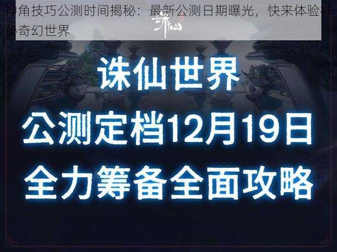 神角技巧公测时间揭秘：最新公测日期曝光，快来体验神秘奇幻世界