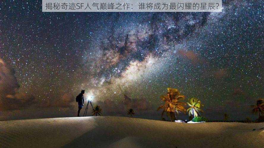 揭秘奇迹SF人气巅峰之作：谁将成为最闪耀的星辰？