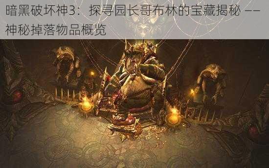 暗黑破坏神3：探寻园长哥布林的宝藏揭秘 —— 神秘掉落物品概览