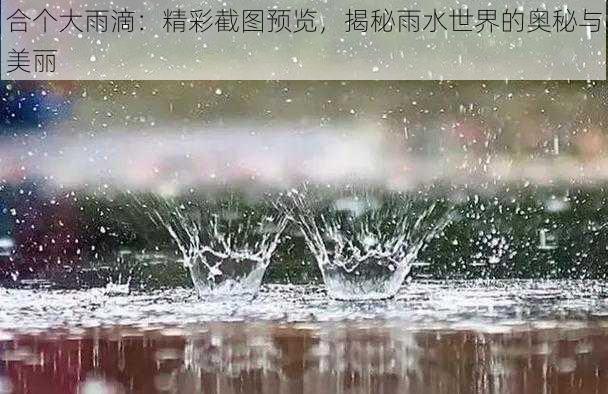 合个大雨滴：精彩截图预览，揭秘雨水世界的奥秘与美丽