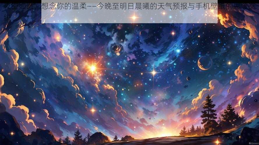 夜空如画，想念你的温柔——今晚至明日晨曦的天气预报与手机壁纸的思念交织